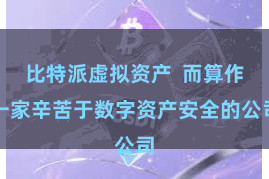 比特派虚拟资产 而算作一家辛苦于数字资产安全的公司