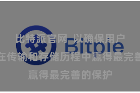 比特派官网  以确保用户的数据在传输和存储历程中赢得最完善的保护