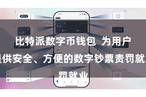 比特派数字币钱包 为用户提供安全、方便的数字钞票责罚就业