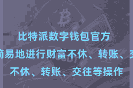 比特派数字钱包官方  用户不错简易地进行财富不休、转账、交往等操作