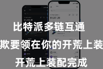 比特派多链互通  恭候诈欺要领在你的开荒上装配完成