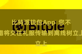 比特派钱包App  您不错将交往礼服传输到离线树立上