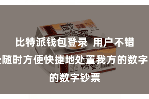 比特派钱包登录  用户不错随处随时方便快捷地处置我方的数字钞票