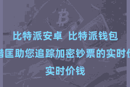 比特派安卓  比特派钱包不错匡助您追踪加密钞票的实时价钱