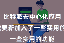 比特派去中心化应用 本次更新加入了一些实用的功能