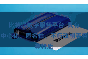 比特派数字服务平台  具有去中心化、匿名性、不行改削等特质