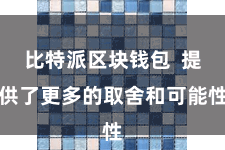 比特派区块钱包  提供了更多的取舍和可能性