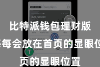 比特派钱包理财版  每每会放在首页的显眼位置