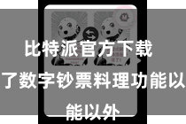 比特派官方下载  除了数字钞票料理功能以外