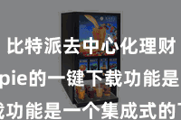 比特派去中心化理财  Bitpie的一键下载功能是一个集成式的下载器具