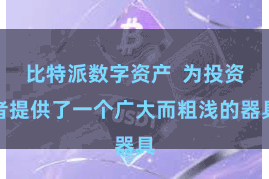 比特派数字资产  为投资者提供了一个广大而粗浅的器具