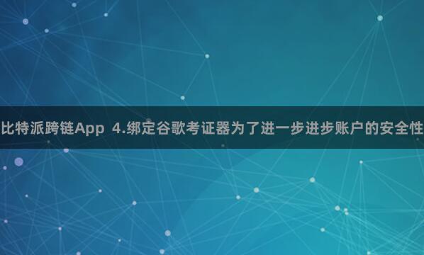 比特派跨链App  4.绑定谷歌考证器为了进一步进步账户的安全性