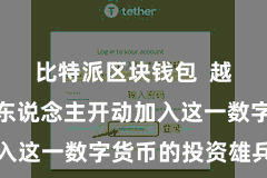 比特派区块钱包  越来越多的东说念主开动加入这一数字货币的投资雄兵中