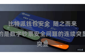 比特派钱包安全  随之而来的是数字钞票安全问题的连续突显