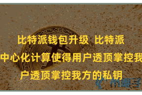 比特派钱包升级  比特派钱包的去中心化计算使得用户透顶掌控我方的私钥