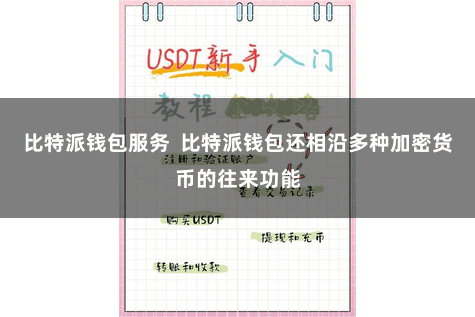 比特派钱包服务  比特派钱包还相沿多种加密货币的往来功能